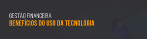 Benefícios do gestor financeiro ser independente da área de TI