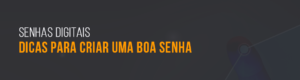 Senhas digitais - dicas para uma boa senha