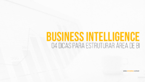 4 Dicas Fundamentais para estruturar uma área de BI